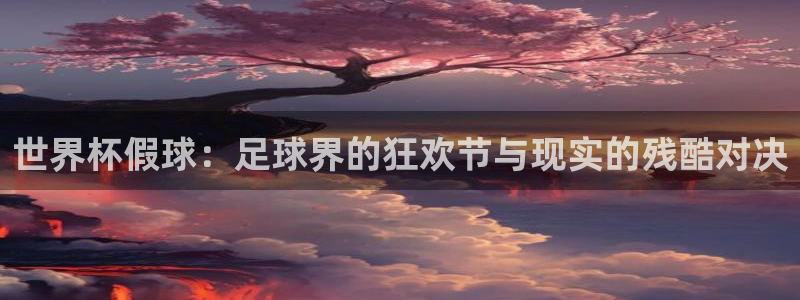 世预赛欧洲赛程表：世界杯假球：足球界的狂欢节与现实的残酷对决
