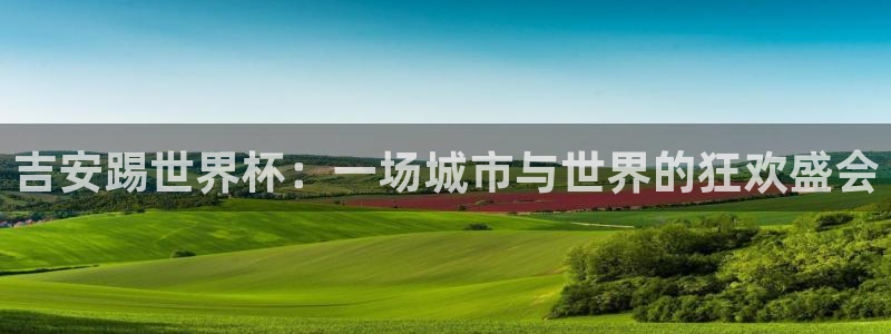 世界杯 赛程：吉安踢世界杯：一场城市与世界的狂欢盛会