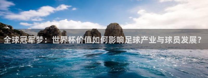 世界杯直播平台：全球冠军梦：世界杯价值如何影响足球产业与球员发展？